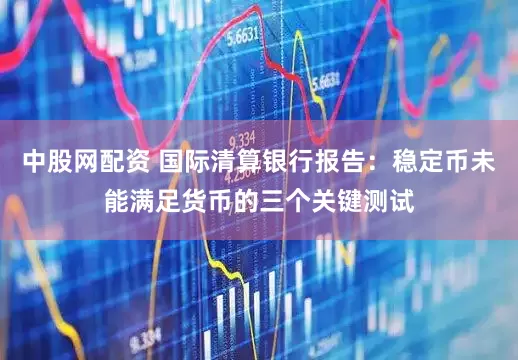 中股网配资 国际清算银行报告：稳定币未能满足货币的三个关键测试