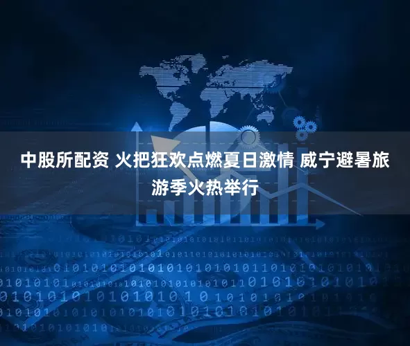 中股所配资 火把狂欢点燃夏日激情 威宁避暑旅游季火热举行