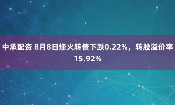 中承配资 8月8日烽火转债下跌0.22%，转股溢价率15.92%