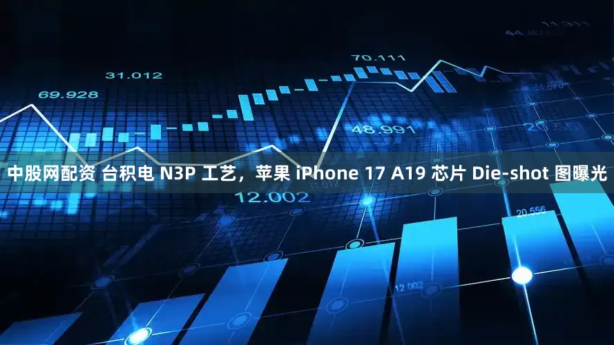 中股网配资 台积电 N3P 工艺，苹果 iPhone 17 A19 芯片 Die-shot 图曝光