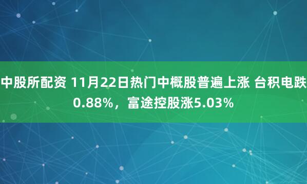 中股所配资 11月22日热门中概股普遍上涨 台积电跌0.88%，富途控股涨5.03%