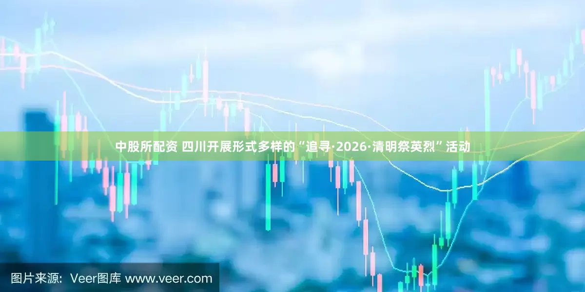 中股所配资 四川开展形式多样的“追寻·2026·清明祭英烈”活动