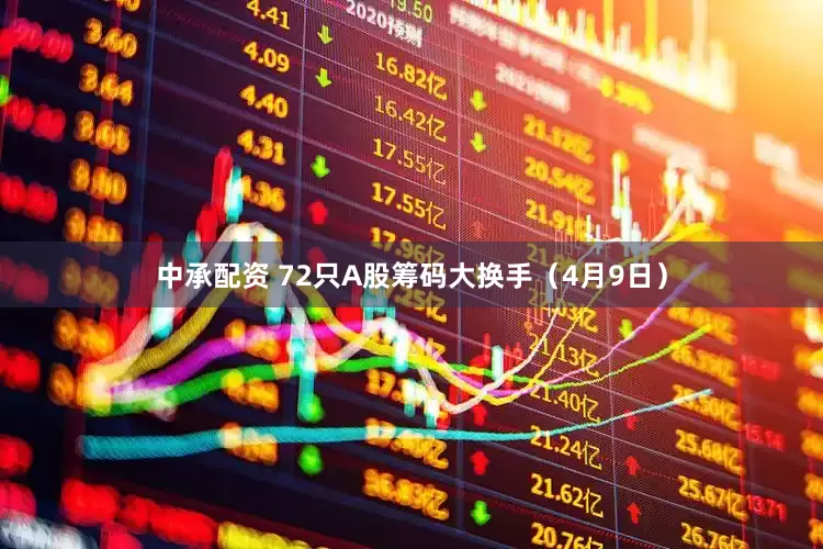 中承配资 72只A股筹码大换手（4月9日）