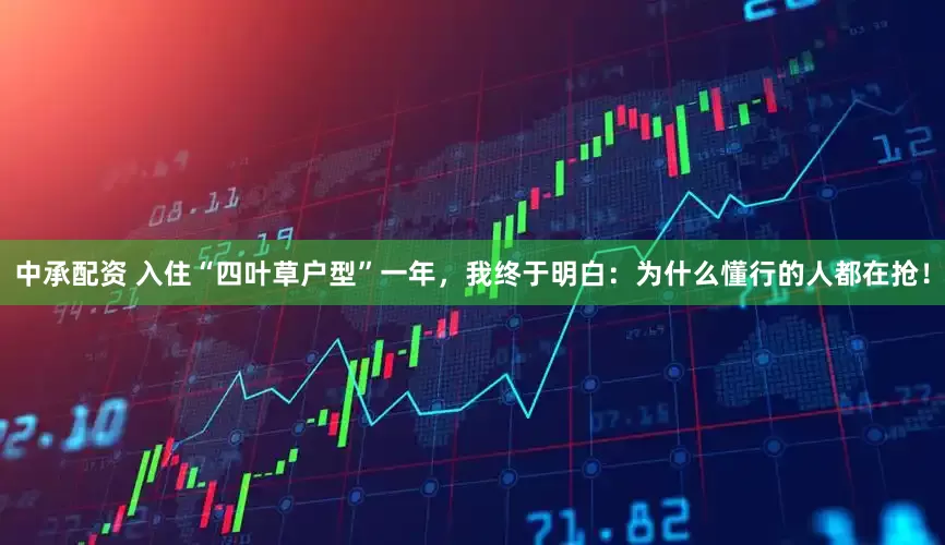 中承配资 入住“四叶草户型”一年，我终于明白：为什么懂行的人都在抢！