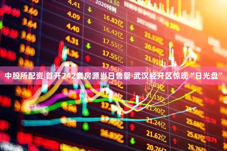 中股所配资 首开242套房源当日售罄 武汉经开区惊现“日光盘”